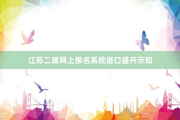 江苏二建网上报名系统进口盛开示知