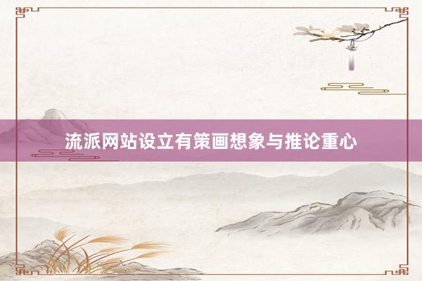 流派网站设立有策画想象与推论重心