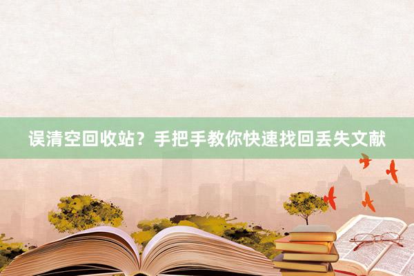 误清空回收站？手把手教你快速找回丢失文献