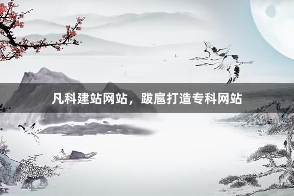 凡科建站网站，跋扈打造专科网站