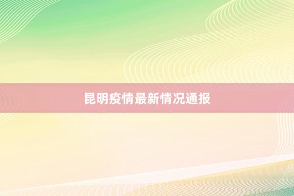 昆明疫情最新情况通报