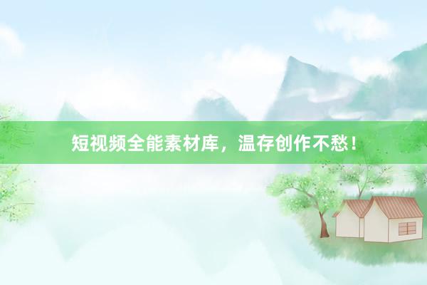 短视频全能素材库，温存创作不愁！
