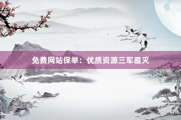 免费网站保举：优质资源三军覆灭