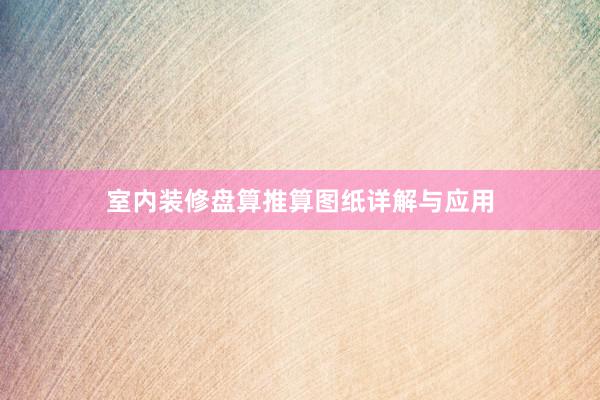 室内装修盘算推算图纸详解与应用