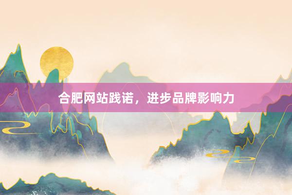 合肥网站践诺，进步品牌影响力
