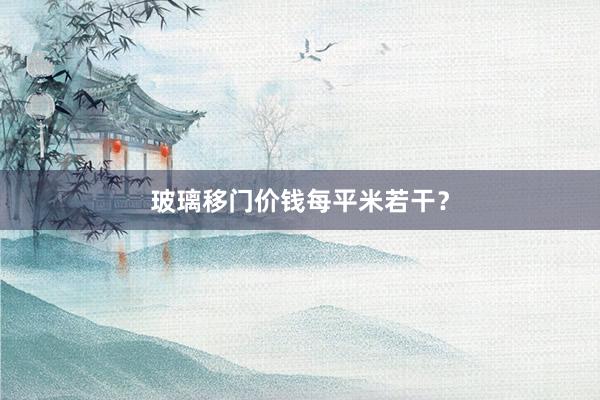玻璃移门价钱每平米若干？