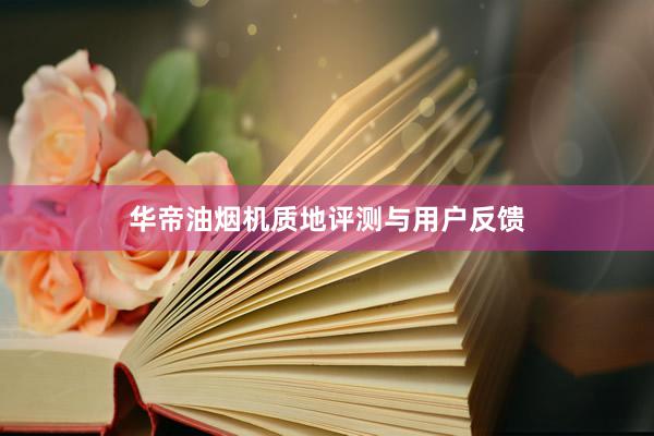 华帝油烟机质地评测与用户反馈