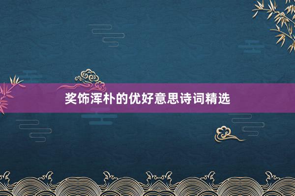 奖饰浑朴的优好意思诗词精选