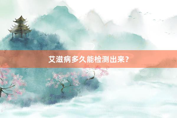 艾滋病多久能检测出来？