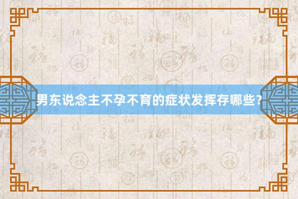 男东说念主不孕不育的症状发挥存哪些？
