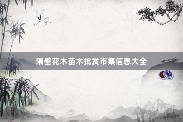 隔壁花木苗木批发市集信息大全