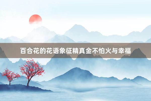 百合花的花语象征精真金不怕火与幸福