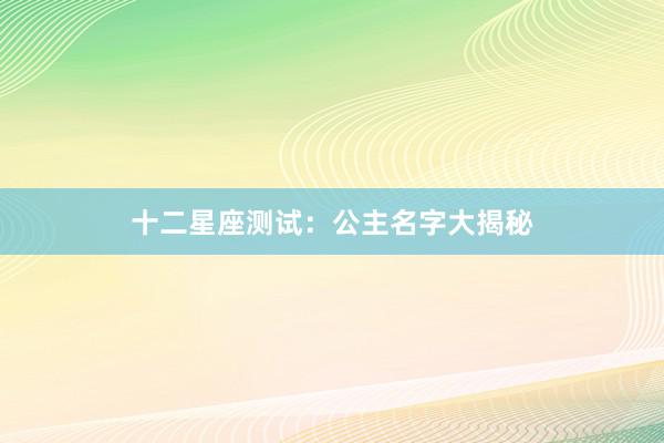 十二星座测试：公主名字大揭秘