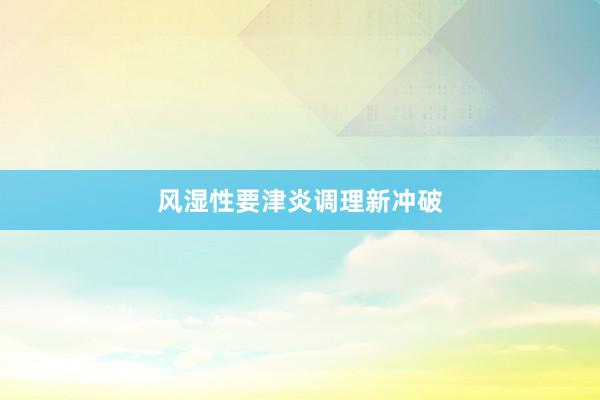 风湿性要津炎调理新冲破