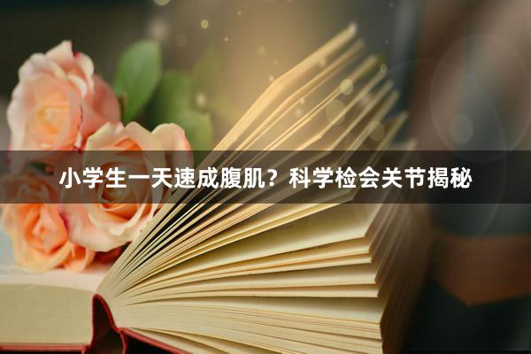 小学生一天速成腹肌？科学检会关节揭秘