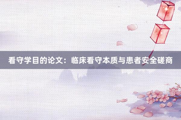 看守学目的论文：临床看守本质与患者安全磋商