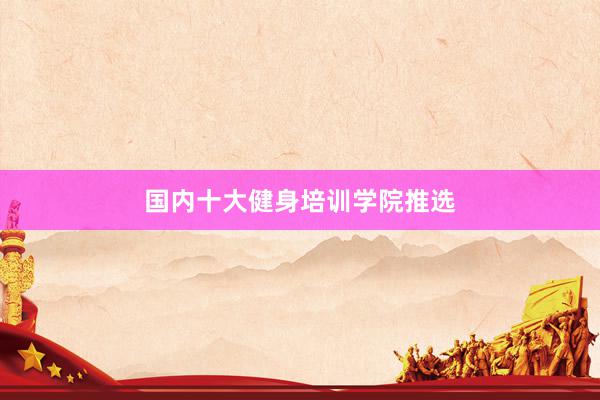 国内十大健身培训学院推选
